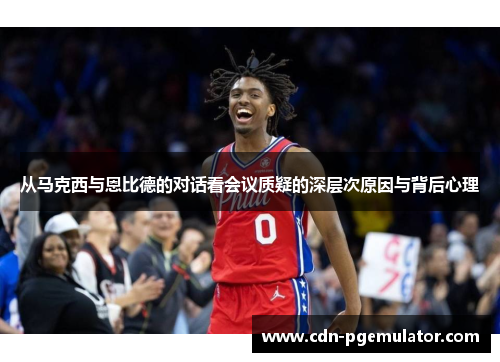 从马克西与恩比德的对话看会议质疑的深层次原因与背后心理