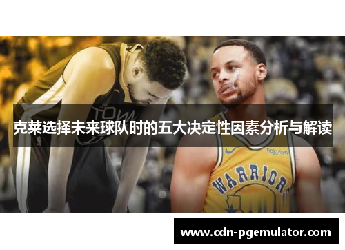 克莱选择未来球队时的五大决定性因素分析与解读