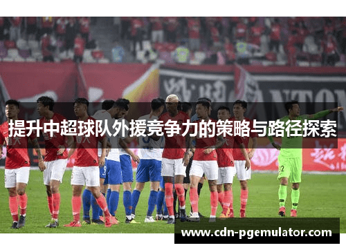 提升中超球队外援竞争力的策略与路径探索