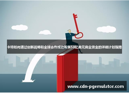 卡特如何通过创新战略和全球合作成功筹集50亿美元商业资金的详细计划指南