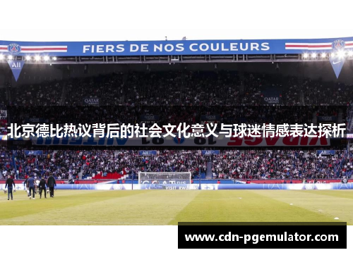 北京德比热议背后的社会文化意义与球迷情感表达探析