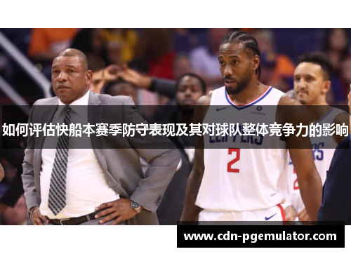 如何评估快船本赛季防守表现及其对球队整体竞争力的影响