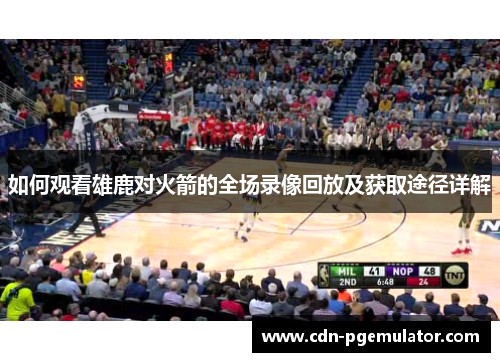 如何观看雄鹿对火箭的全场录像回放及获取途径详解