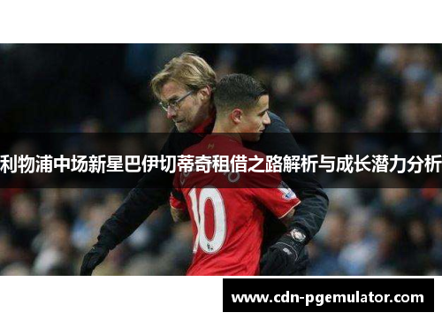 利物浦中场新星巴伊切蒂奇租借之路解析与成长潜力分析