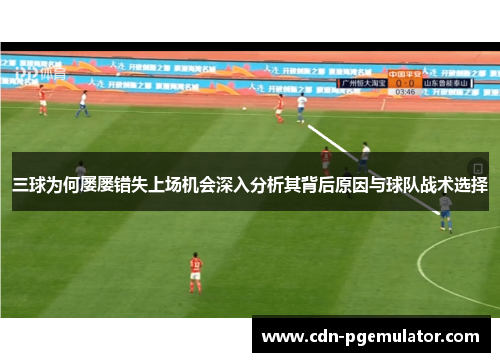 三球为何屡屡错失上场机会深入分析其背后原因与球队战术选择