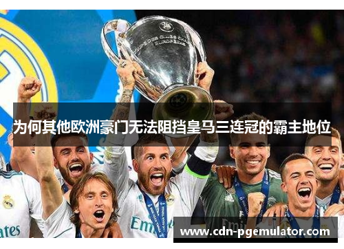 为何其他欧洲豪门无法阻挡皇马三连冠的霸主地位