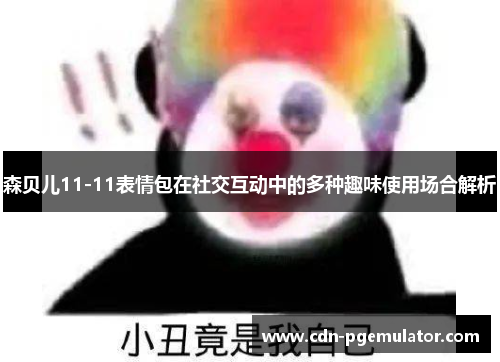 森贝儿11-11表情包在社交互动中的多种趣味使用场合解析