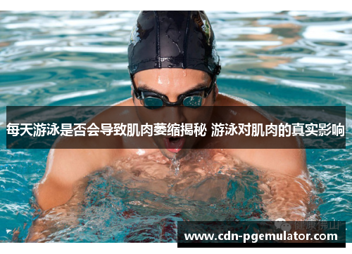 每天游泳是否会导致肌肉萎缩揭秘 游泳对肌肉的真实影响