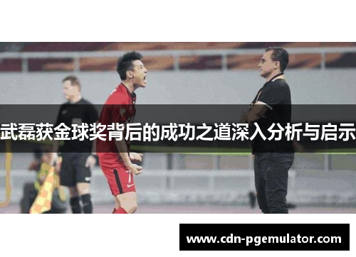 武磊获金球奖背后的成功之道深入分析与启示