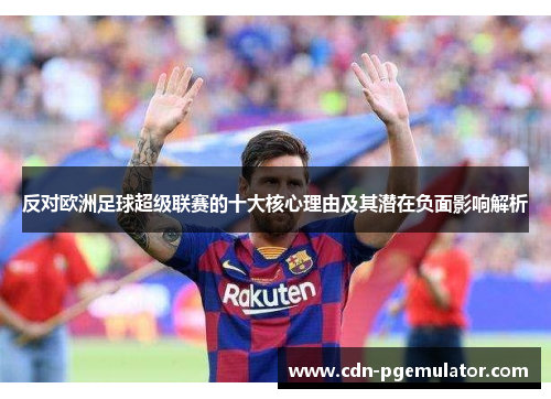 反对欧洲足球超级联赛的十大核心理由及其潜在负面影响解析