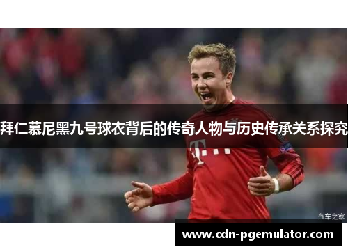 拜仁慕尼黑九号球衣背后的传奇人物与历史传承关系探究