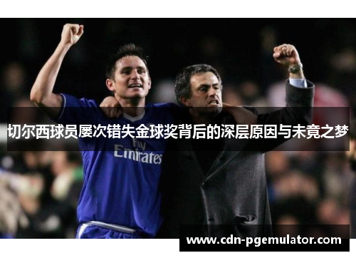 切尔西球员屡次错失金球奖背后的深层原因与未竟之梦