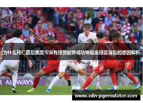 为什么拜仁慕尼黑至今没有球员能够成功捧起金球奖背后的原因解析