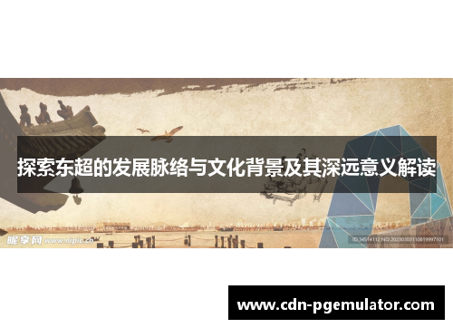 探索东超的发展脉络与文化背景及其深远意义解读