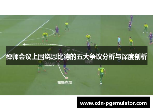 禅师会议上围绕恩比德的五大争议分析与深度剖析