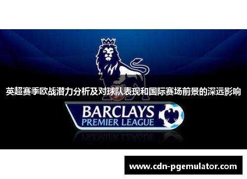 英超赛季欧战潜力分析及对球队表现和国际赛场前景的深远影响