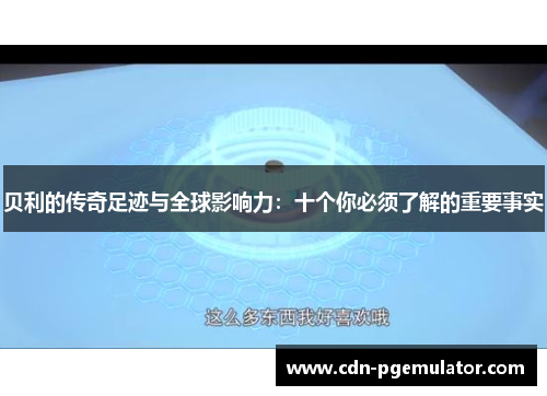贝利的传奇足迹与全球影响力：十个你必须了解的重要事实