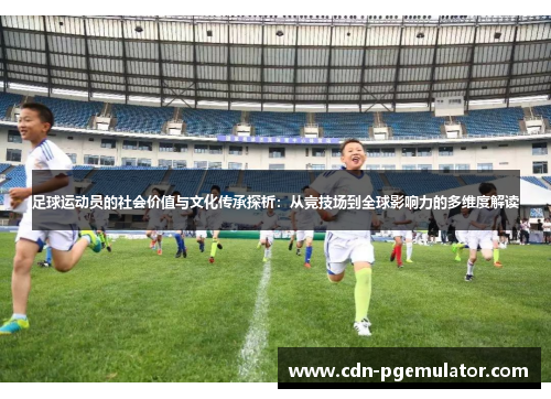足球运动员的社会价值与文化传承探析：从竞技场到全球影响力的多维度解读