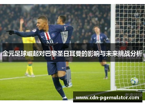 金元足球崛起对巴黎圣日耳曼的影响与未来挑战分析