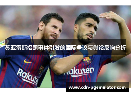 苏亚雷斯招黑事件引发的国际争议与舆论反响分析