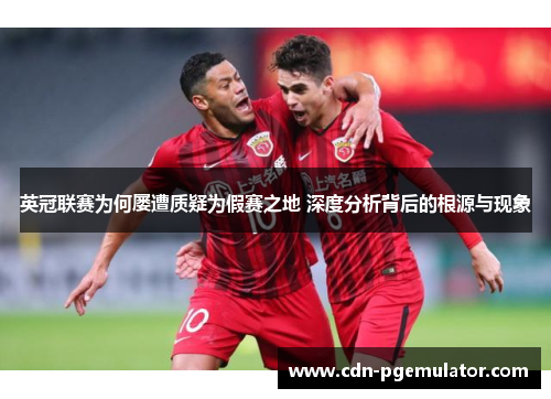 英冠联赛为何屡遭质疑为假赛之地 深度分析背后的根源与现象