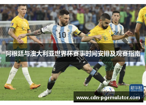 阿根廷与澳大利亚世界杯赛事时间安排及观赛指南
