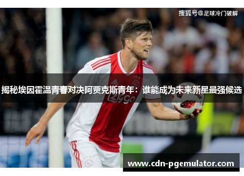 揭秘埃因霍温青春对决阿贾克斯青年：谁能成为未来新星最强候选