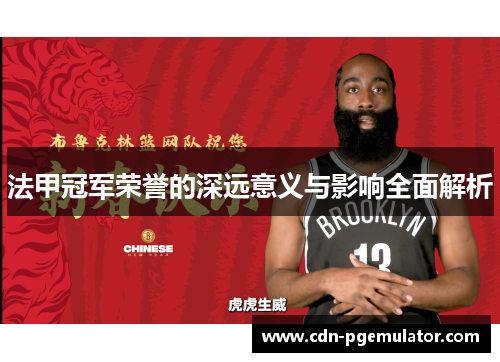 法甲冠军荣誉的深远意义与影响全面解析 法甲冠军荣誉的深远意义与影响全面解析