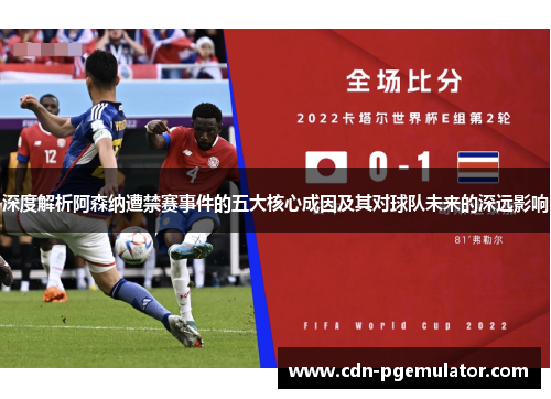 深度解析阿森纳遭禁赛事件的五大核心成因及其对球队未来的深远影响