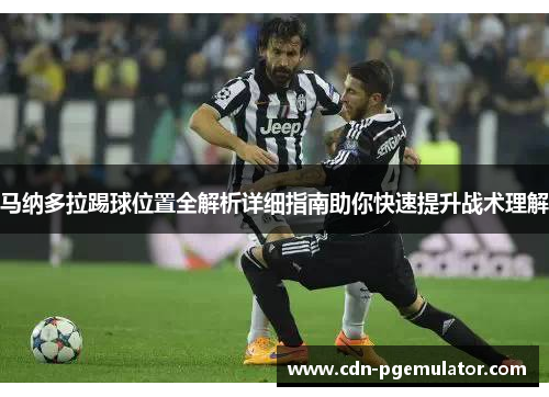 马纳多拉踢球位置全解析详细指南助你快速提升战术理解