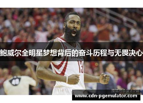 鲍威尔全明星梦想背后的奋斗历程与无畏决心