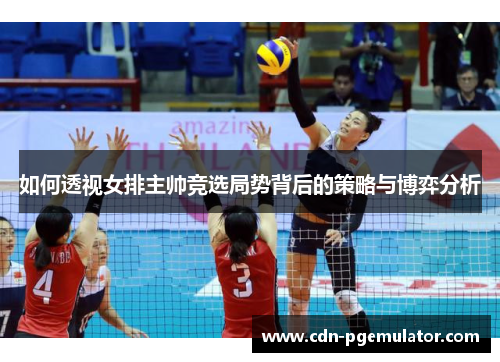 如何透视女排主帅竞选局势背后的策略与博弈分析 如何透视女排主帅竞选局势背后的策略与博弈分析