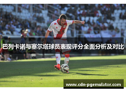 巴列卡诺与塞尔塔球员表现评分全面分析及对比