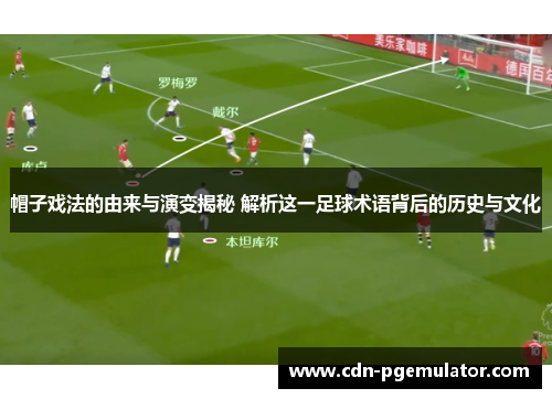 帽子戏法的由来与演变揭秘 解析这一足球术语背后的历史与文化 帽子戏法的由来与演变揭秘 解析这一足球术语背后的历史与文化