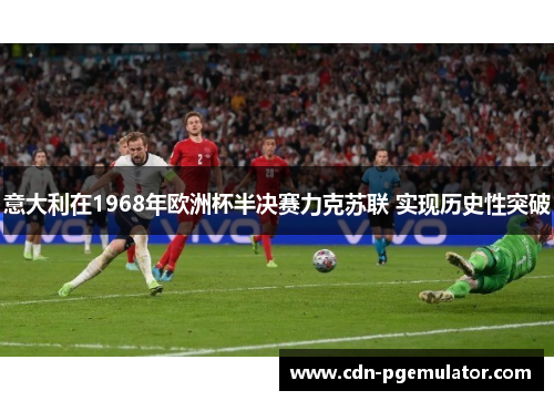 意大利在1968年欧洲杯半决赛力克苏联 实现历史性突破