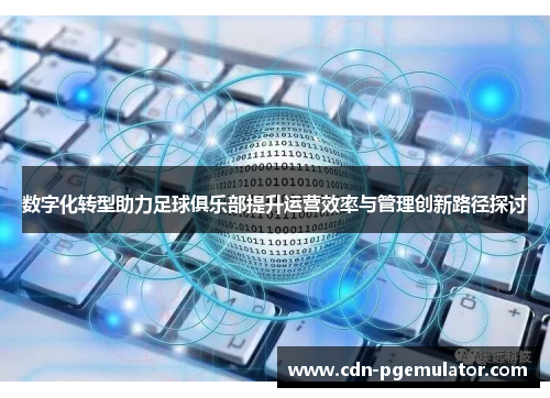 数字化转型助力足球俱乐部提升运营效率与管理创新路径探讨