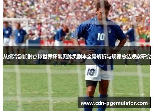 从爆冷到加时点球世界杯常见胜负剧本全景解析与规律总结观察研究