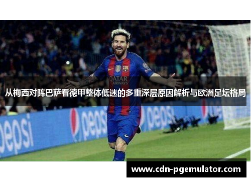 从梅西对阵巴萨看德甲整体低迷的多重深层原因解析与欧洲足坛格局 从梅西对阵巴萨看德甲整体低迷的多重深层原因解析与欧洲足坛格局