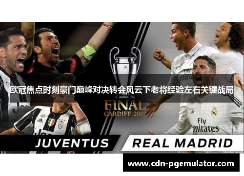欧冠焦点时刻豪门巅峰对决转会风云下老将经验左右关键战局