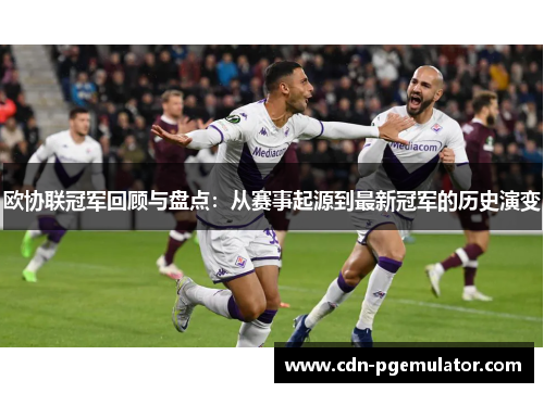 欧协联冠军回顾与盘点：从赛事起源到最新冠军的历史演变