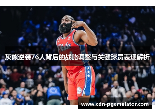 灰熊逆袭76人背后的战略调整与关键球员表现解析 灰熊逆袭76人背后的战略调整与关键球员表现解析