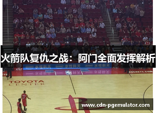 火箭队复仇之战:阿门全面发挥解析 火箭队复仇之战:阿门全面发挥解析