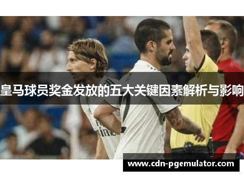 皇马球员奖金发放的五大关键因素解析与影响 皇马球员奖金发放的五大关键因素解析与影响