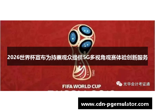 2026世界杯宣布为持票观众提供5G多视角观赛体验创新服务 2026世界杯宣布为持票观众提供5G多视角观赛体验创新服务