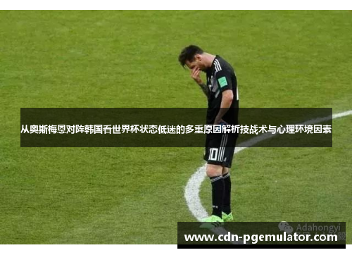 从奥斯梅恩对阵韩国看世界杯状态低迷的多重原因解析技战术与心理环境因素 从奥斯梅恩对阵韩国看世界杯状态低迷的多重原因解析技战术与心理环境因素