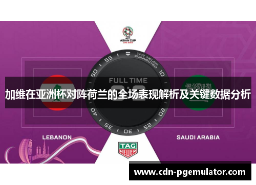 加维在亚洲杯对阵荷兰的全场表现解析及关键数据分析 加维在亚洲杯对阵荷兰的全场表现解析及关键数据分析