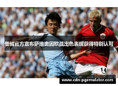 曼城官方宣布萨维奥因欧战出色表现获得特别认可 曼城官方宣布萨维奥因欧战出色表现获得特别认可