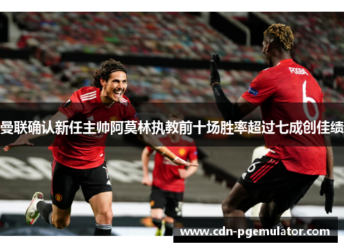 曼联确认新任主帅阿莫林执教前十场胜率超过七成创佳绩