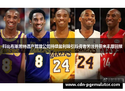 科比布莱恩特遗产管理公司持续盈利吸引投资者关注并带来丰厚回报 科比布莱恩特遗产管理公司持续盈利吸引投资者关注并带来丰厚回报