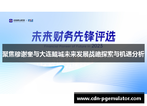 聚焦穆谢奎与大连鲲城未来发展战略探索与机遇分析 聚焦穆谢奎与大连鲲城未来发展战略探索与机遇分析